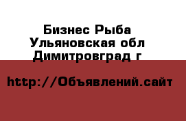 Бизнес Рыба. Ульяновская обл.,Димитровград г.